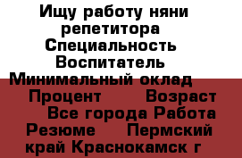 Ищу работу няни, репетитора › Специальность ­ Воспитатель › Минимальный оклад ­ 300 › Процент ­ 5 › Возраст ­ 28 - Все города Работа » Резюме   . Пермский край,Краснокамск г.